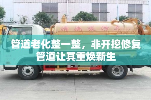 管道老化整一整，非開挖修復管道讓其重煥新生