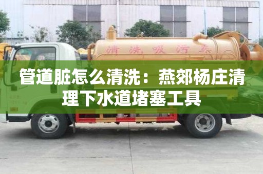 管道臟怎么清洗：燕郊楊莊清理下水道堵塞工具