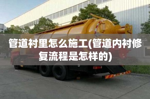 管道襯里怎么施工(管道內襯修復流程是怎樣的)