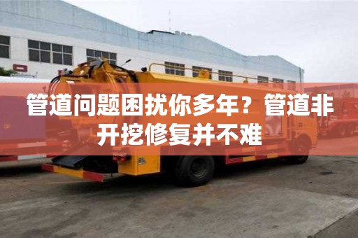 管道問題困擾你多年？管道非開挖修復(fù)并不難