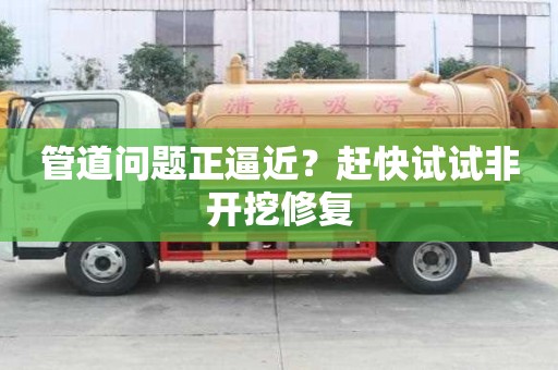 管道問題正逼近？趕快試試非開挖修復