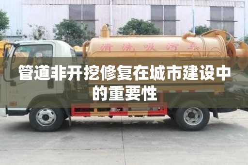 管道非開挖修復在城市建設中的重要性