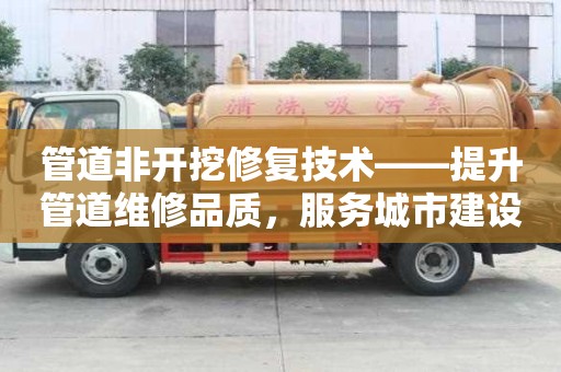 管道非開挖修復技術——提升管道維修品質，服務城市建設
