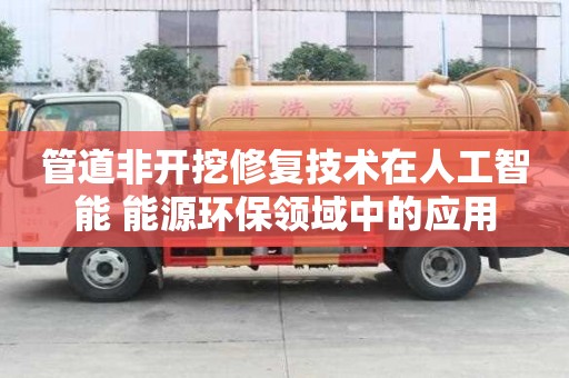 管道非開挖修復技術在人工智能+能源環保領域中的應用
