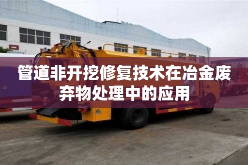 管道非開挖修復技術在冶金廢棄物處理中的應用