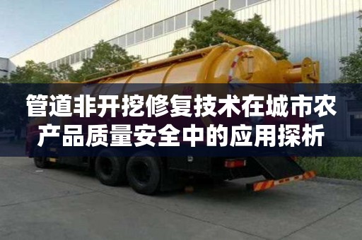 管道非開挖修復技術在城市農產品質量安全中的應用探析