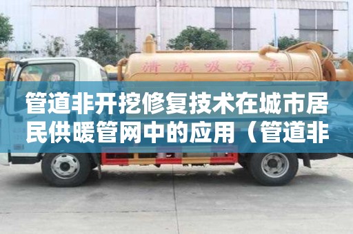 管道非開挖修復技術在城市居民供暖管網中的應用（管道非開挖修復材料上市公司）