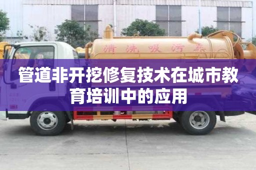 管道非開挖修復技術在城市教育培訓中的應用