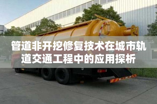 管道非開挖修復技術在城市軌道交通工程中的應用探析