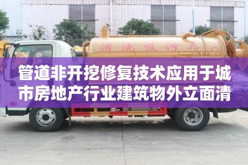 管道非開挖修復(fù)技術(shù)應(yīng)用于城市房地產(chǎn)行業(yè)建筑物外立面清潔排水管道維護(hù)