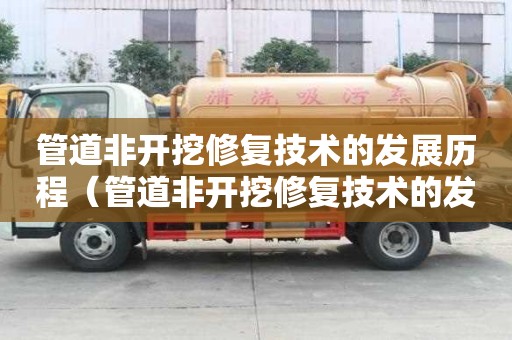 管道非開挖修復技術的發(fā)展歷程（管道非開挖修復技術的發(fā)展歷程簡述）
