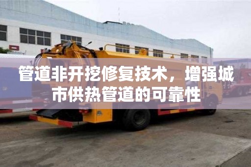管道非開挖修復(fù)技術(shù)，增強城市供熱管道的可靠性