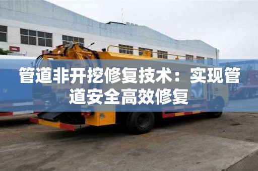 管道非開挖修復技術：實現管道安全高效修復