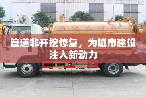 管道非開挖修復(fù)，為城市建設(shè)注入新動(dòng)力