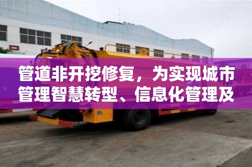 管道非開挖修復，為實現城市管理智慧轉型、信息化管理及可持續發展注入耀眼光芒