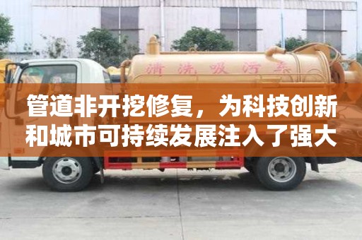 管道非開挖修復，為科技創(chuàng)新和城市可持續(xù)發(fā)展注入了強大動力和激發(fā)活力