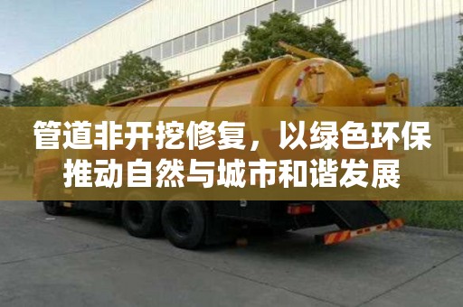 管道非開挖修復(fù)，以綠色環(huán)保推動(dòng)自然與城市和諧發(fā)展