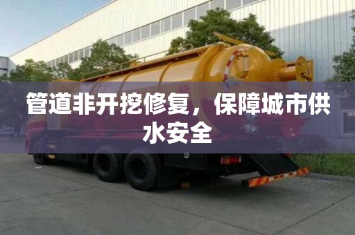 管道非開挖修復，保障城市供水安全