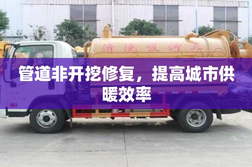 管道非開挖修復，提高城市供暖效率
