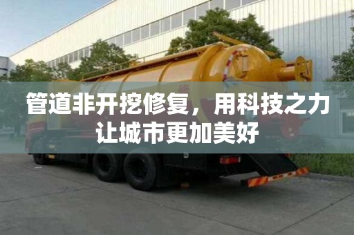 管道非開挖修復(fù)，用科技之力讓城市更加美好