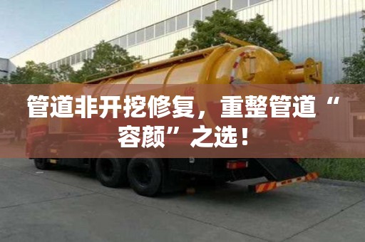 管道非開挖修復，重整管道“容顏”之選！