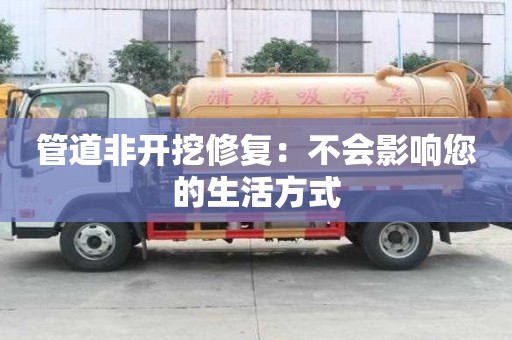 管道非開挖修復：不會影響您的生活方式