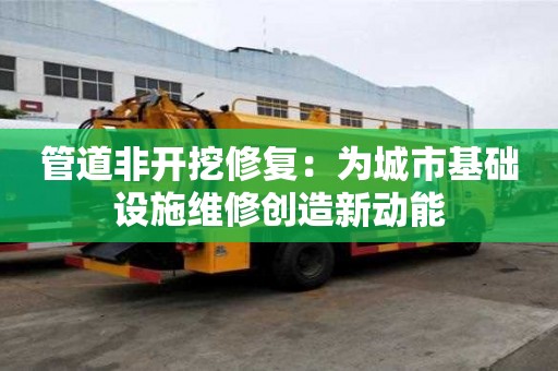 管道非開挖修復：為城市基礎設施維修創造新動能