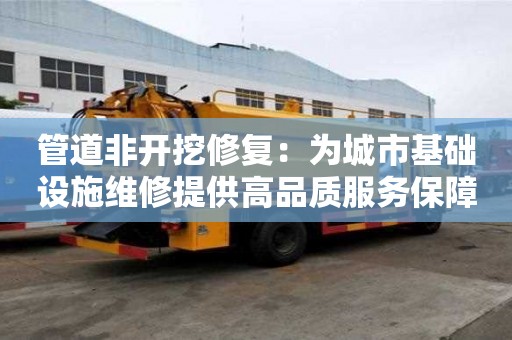 管道非開挖修復：為城市基礎設施維修提供高品質服務保障