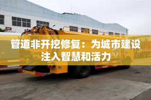 管道非開挖修復：為城市建設注入智慧和活力