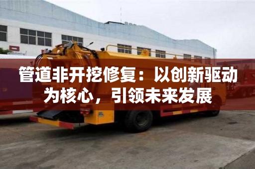 管道非開挖修復：以創新驅動為核心，引領未來發展