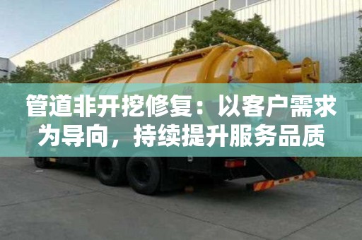管道非開挖修復(fù)：以客戶需求為導(dǎo)向，持續(xù)提升服務(wù)品質(zhì)