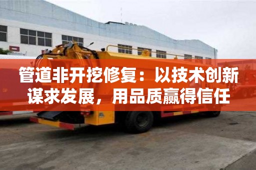 管道非開挖修復：以技術創新謀求發展，用品質贏得信任