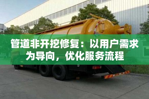 管道非開挖修復(fù)：以用戶需求為導(dǎo)向，優(yōu)化服務(wù)流程