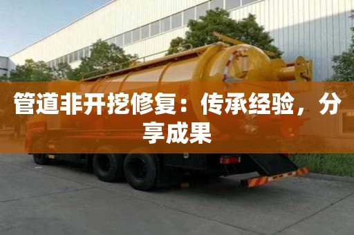 管道非開挖修復:傳承經驗,分享成果 管道非開挖修復:傳承經驗,分享成果