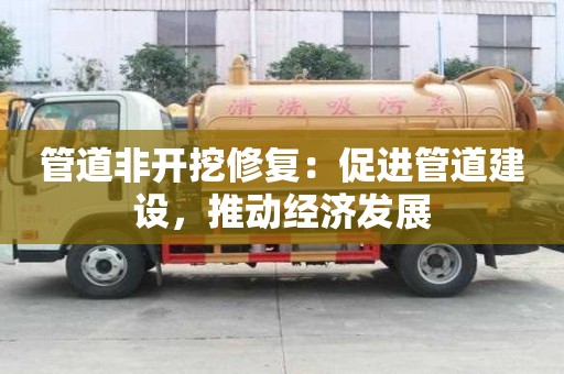管道非開挖修復：促進管道建設，推動經濟發展