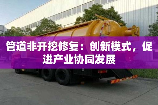 管道非開挖修復：創新模式，促進產業協同發展