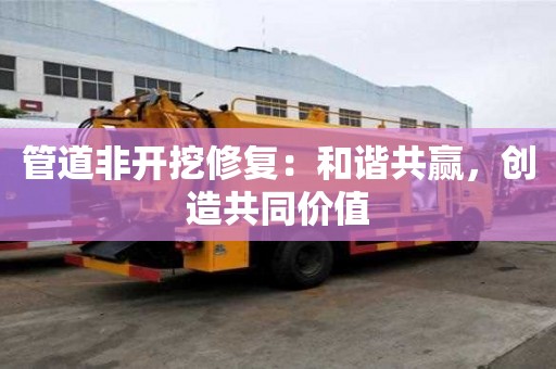管道非開挖修復：和諧共贏，創造共同價值