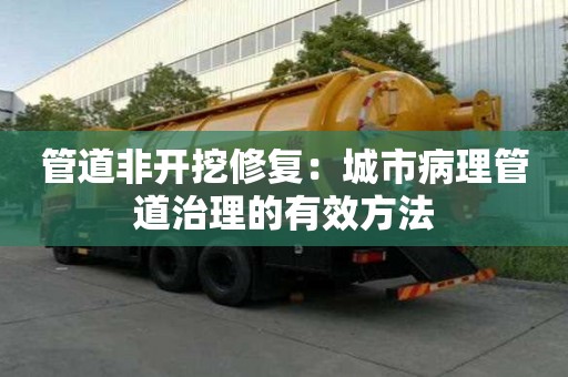管道非開挖修復(fù)：城市病理管道治理的有效方法