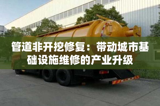 管道非開挖修復：帶動城市基礎設施維修的產業升級