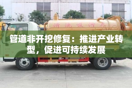 管道非開挖修復:推進產業轉型,促進可持續發展 管道非開挖修復:推進產業轉型,促進可持續發展