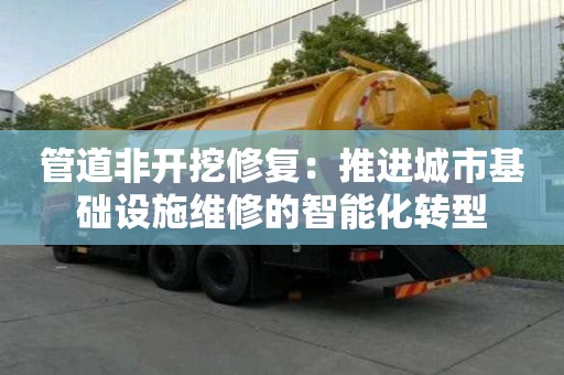 管道非開挖修復(fù)：推進(jìn)城市基礎(chǔ)設(shè)施維修的智能化轉(zhuǎn)型