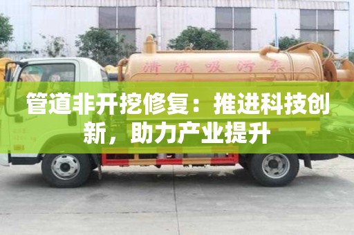 管道非開挖修復：推進科技創新，助力產業提升