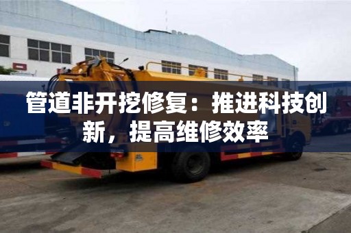 管道非開挖修復：推進科技創新，提高維修效率