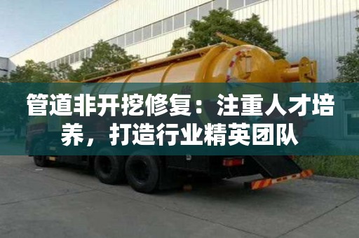 管道非開挖修復(fù)：注重人才培養(yǎng)，打造行業(yè)精英團(tuán)隊(duì)