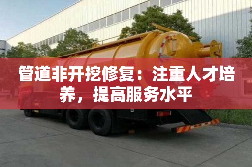 管道非開挖修復:注重人才培養,提高服務水平 管道非開挖修復:注重人才培養,提高服務水平