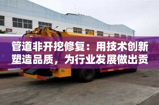 管道非開挖修復：用技術創新塑造品質，為行業發展做出貢獻