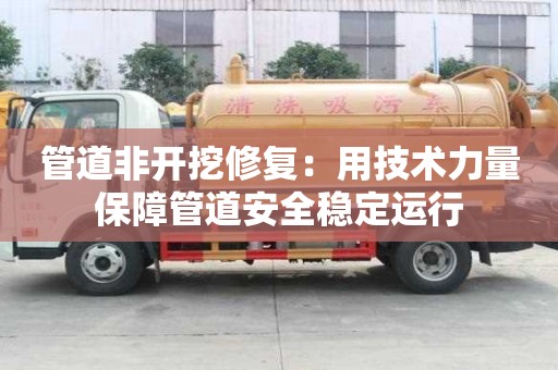 管道非開挖修復:用技術力量保障管道安全穩定運行 管道非開挖修復:用技術力量保障管道安全穩定運行