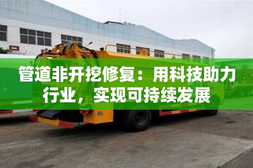 管道非開挖修復(fù):用科技助力行業(yè),實現(xiàn)可持續(xù)發(fā)展 管道非開挖修復(fù):用科技助力行業(yè),實現(xiàn)可持續(xù)發(fā)展