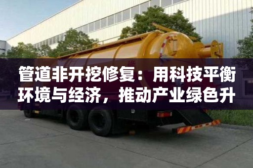 管道非開挖修復：用科技平衡環境與經濟，推動產業綠色升級
