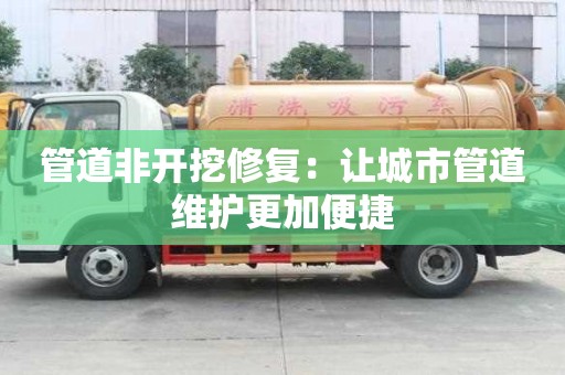 管道非開挖修復(fù)：讓城市管道維護(hù)更加便捷